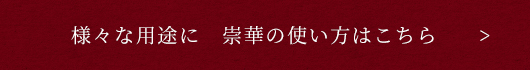 様々な用途に　崇華の使い方はこちら 