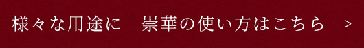 様々な用途に　崇華の使い方はこちら 